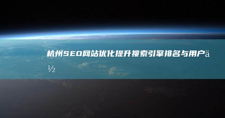 杭州SEO网站优化：提升搜索引擎排名与用户体验的策略